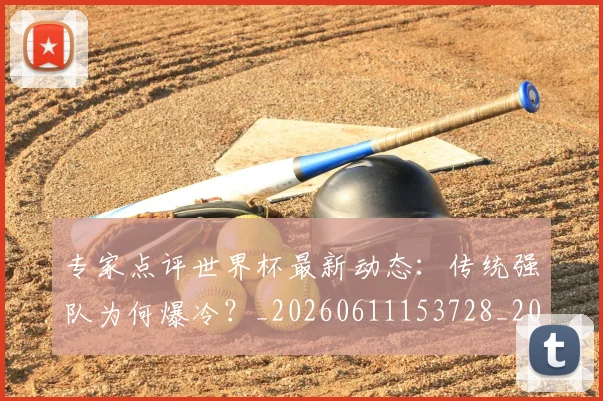 专家点评世界杯最新动态：传统强队为何爆冷？_20260611153728_20260702173647