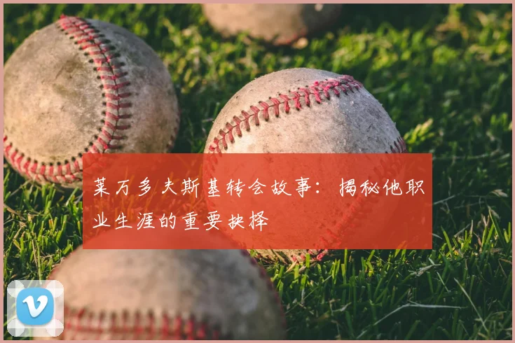 莱万多夫斯基转会故事:揭秘他职业生涯的重要抉择